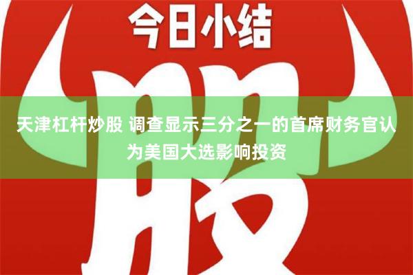 天津杠杆炒股 调查显示三分之一的首席财务官认为美国大选影响投资