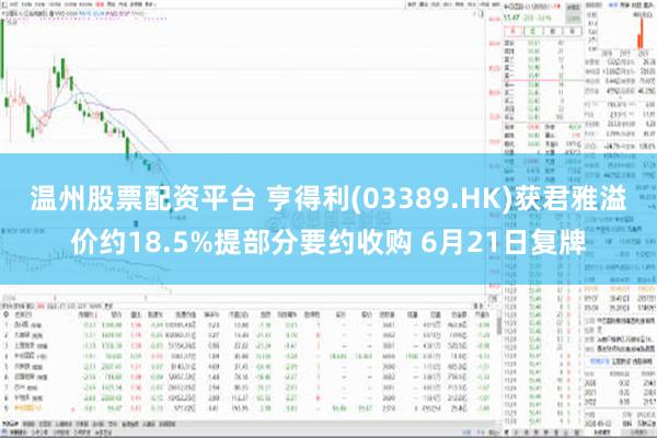 温州股票配资平台 亨得利(03389.HK)获君雅溢价约18.5%提部分要约收购 6月21日复牌