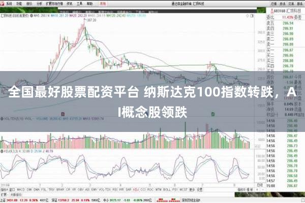 全国最好股票配资平台 纳斯达克100指数转跌，AI概念股领跌