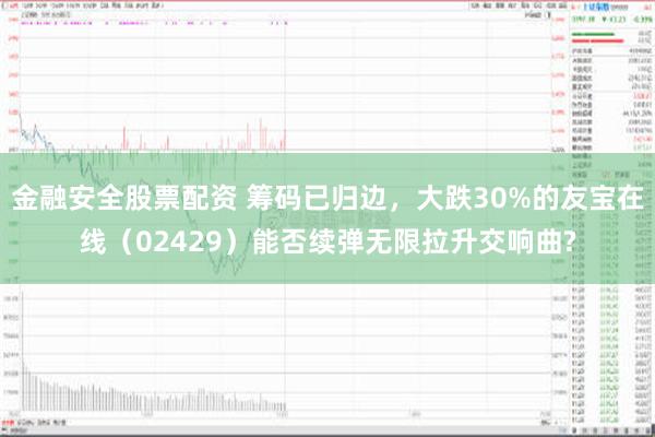 金融安全股票配资 筹码已归边，大跌30%的友宝在线（02429）能否续弹无限拉升交响曲?