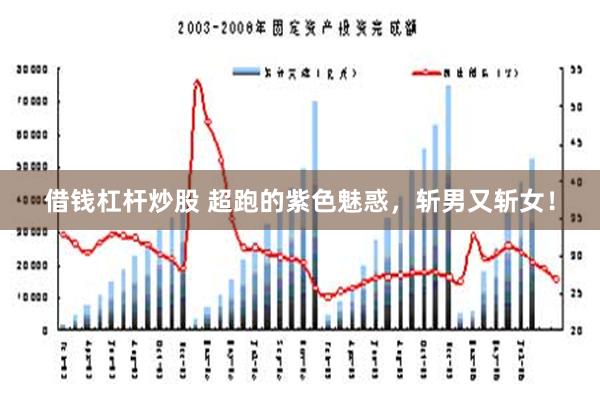 借钱杠杆炒股 超跑的紫色魅惑，斩男又斩女！