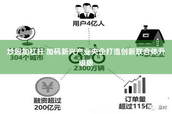 炒股加杠杆 加码新兴产业央企打造创新联合体升级版