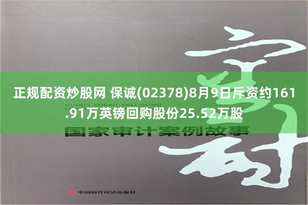 正规配资炒股网 保诚(02378)8月9日斥资约161.91万英镑回购股份25.52万股