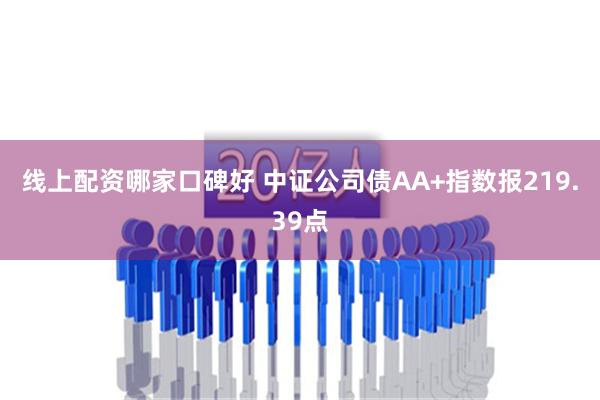 线上配资哪家口碑好 中证公司债AA+指数报219.39点