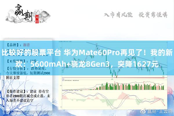 比较好的股票平台 华为Mate60Pro再见了！我的新欢：5600mAh+骁龙8Gen3，突降1627元