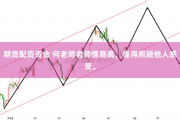 期货配资资金 何老师老师情商高，懂得照顾他人感受。