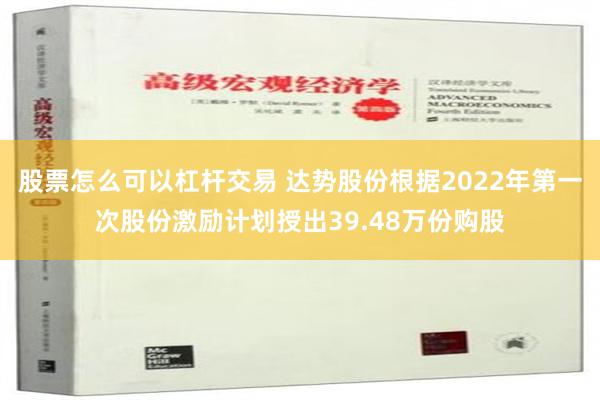 股票怎么可以杠杆交易 达势股份根据2022年第一次股份激励计划授出39.48万份购股