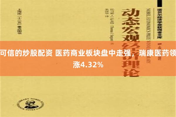 可信的炒股配资 医药商业板块盘中走强，瑞康医药领涨4.32%