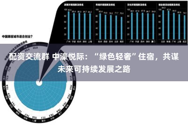 配资交流群 中濠悦际：“绿色轻奢”住宿，共谋未来可持续发展之路