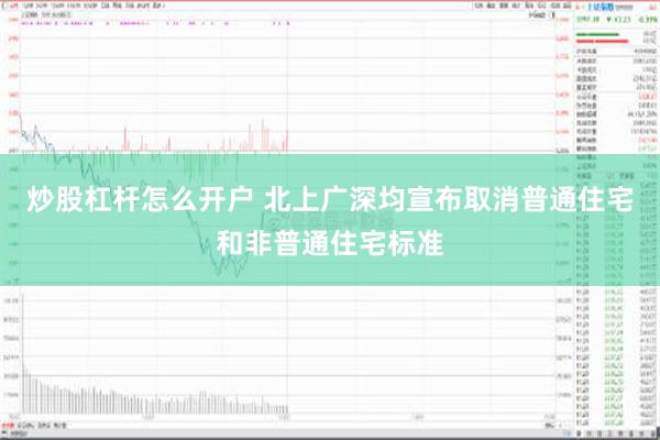 炒股杠杆怎么开户 北上广深均宣布取消普通住宅和非普通住宅标准
