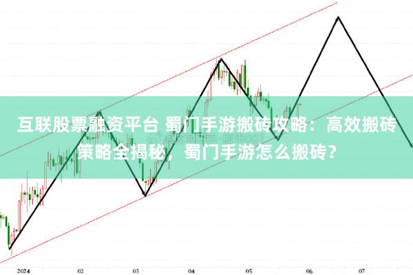 互联股票融资平台 蜀门手游搬砖攻略：高效搬砖策略全揭秘，蜀门手游怎么搬砖？