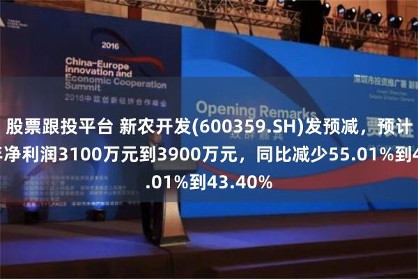 股票跟投平台 新农开发(600359.SH)发预减，预计2024年净利润3100万元到3900万元，同比减少55.01%到43.40%